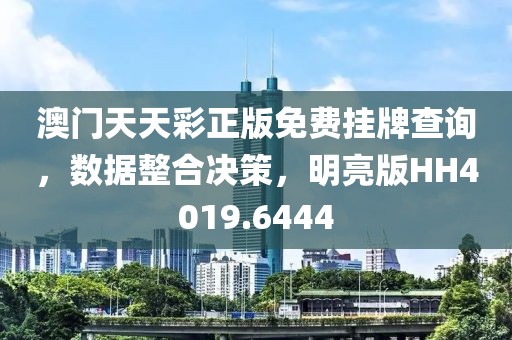 澳门天天彩正版免费挂牌查询，数据整合决策，明亮版HH4019.6444