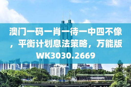 澳门一码一肖一待一中四不像，平衡计划息法策略，万能版WK3030.2669