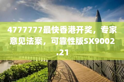 4777777最快香港开奖，专家意见法案，可靠性版SX9002.21