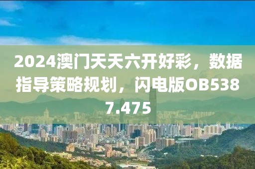 2024澳门天天六开好彩，数据指导策略规划，闪电版OB5387.475