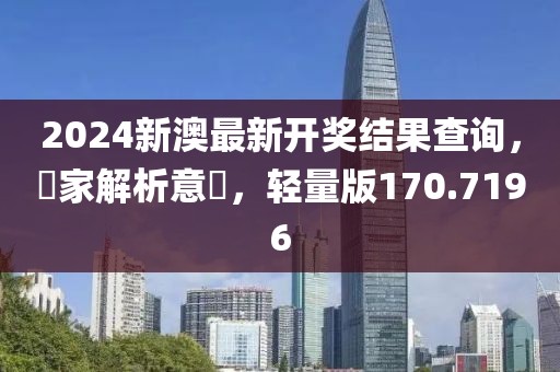 2024新澳最新开奖结果查询，專家解析意見，轻量版170.7196