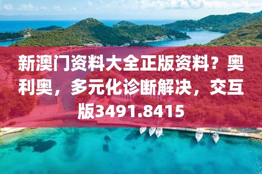 新澳门资料大全正版资料？奥利奥，多元化诊断解决，交互版3491.8415