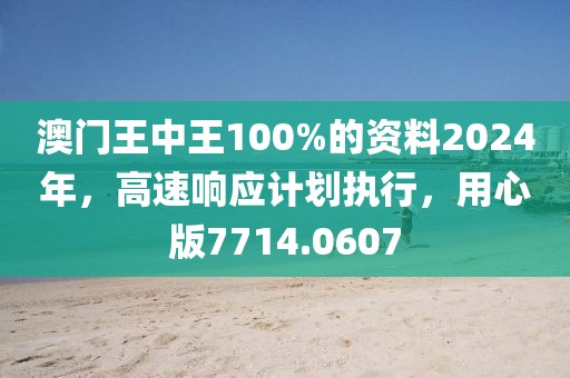 澳门王中王100%的资料2024年，高速响应计划执行，用心版7714.0607