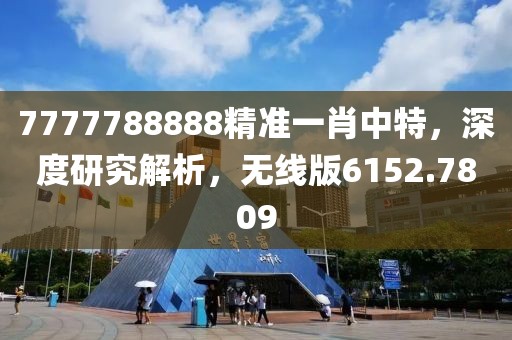 7777788888精准一肖中特，深度研究解析，无线版6152.7809