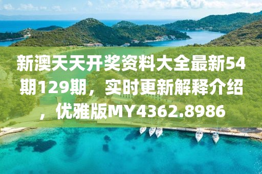新澳天天开奖资料大全最新54期129期，实时更新解释介绍，优雅版MY4362.8986