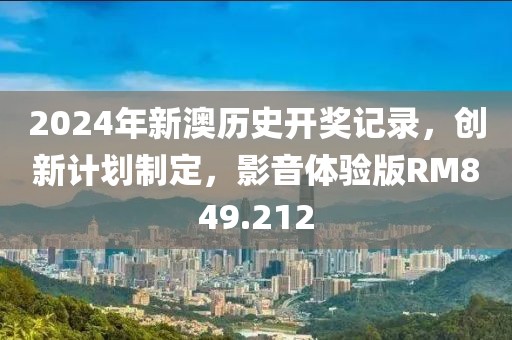 2024年新澳历史开奖记录，创新计划制定，影音体验版RM849.212