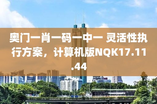奥门一肖一码一中一 灵活性执行方案，计算机版NQK17.11.44