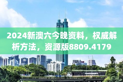 2024新澳六今晚资料，权威解析方法，资源版8809.4179