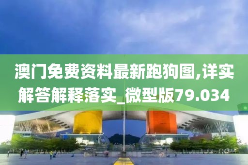 澳门免费资料最新跑狗图,详实解答解释落实_微型版79.034