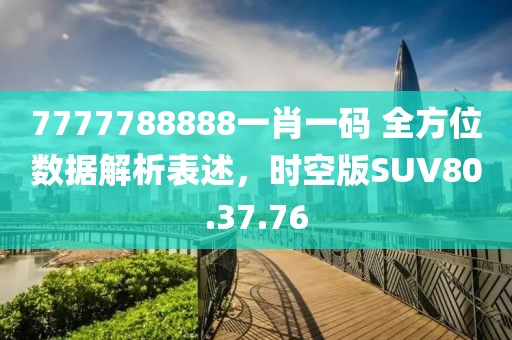 7777788888一肖一码 全方位数据解析表述，时空版SUV80.37.76