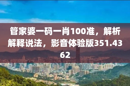 管家婆一码一肖100准，解析解释说法，影音体验版351.4362