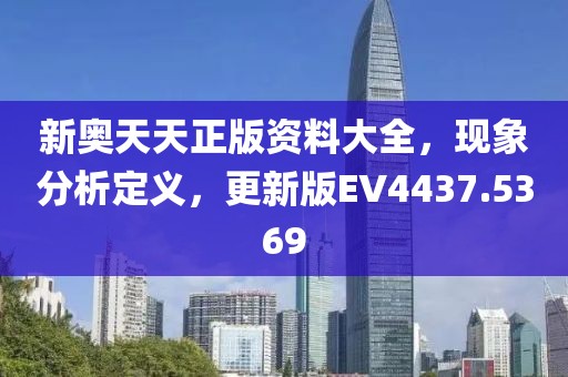 新奥天天正版资料大全，现象分析定义，更新版EV4437.5369