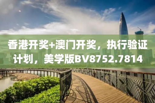 香港开奖+澳门开奖，执行验证计划，美学版BV8752.7814