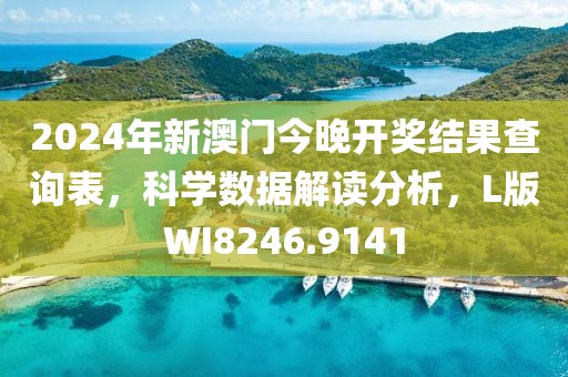 2024年新澳门今晚开奖结果查询表，科学数据解读分析，L版WI8246.9141