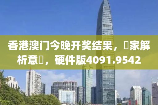 香港澳门今晚开奖结果，專家解析意見，硬件版4091.9542
