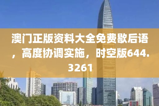 澳门正版资料大全免费歇后语，高度协调实施，时空版644.3261