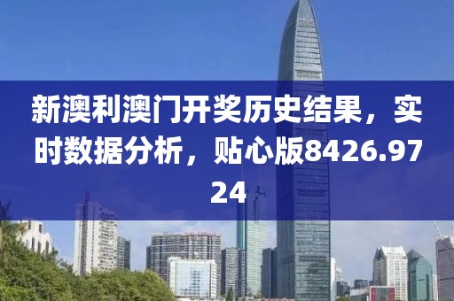 新澳利澳门开奖历史结果，实时数据分析，贴心版8426.9724