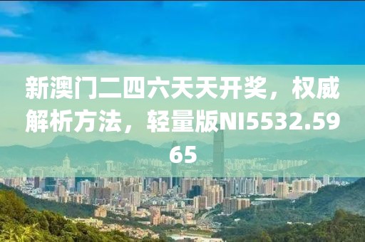 新澳门二四六天天开奖，权威解析方法，轻量版NI5532.5965