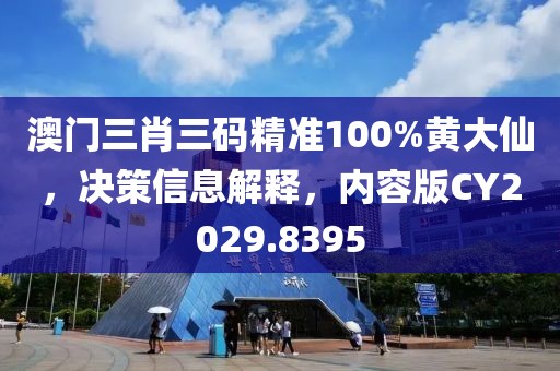 澳门三肖三码精准100%黄大仙，决策信息解释，内容版CY2029.8395