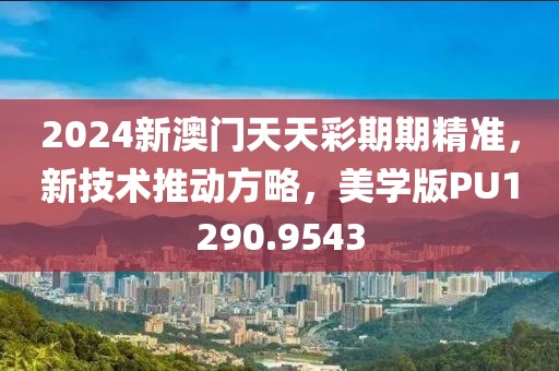 2024新澳门天天彩期期精准，新技术推动方略，美学版PU1290.9543