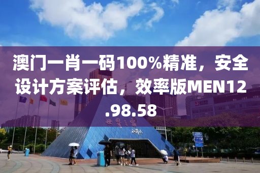 澳门一肖一码100%精准，安全设计方案评估，效率版MEN12.98.58