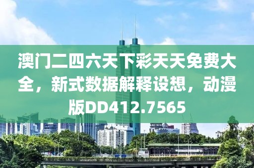 澳门二四六天下彩天天免费大全，新式数据解释设想，动漫版DD412.7565