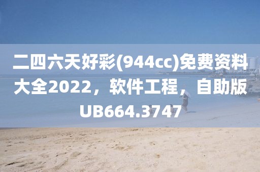 二四六天好彩(944cc)免费资料大全2022，软件工程，自助版UB664.3747