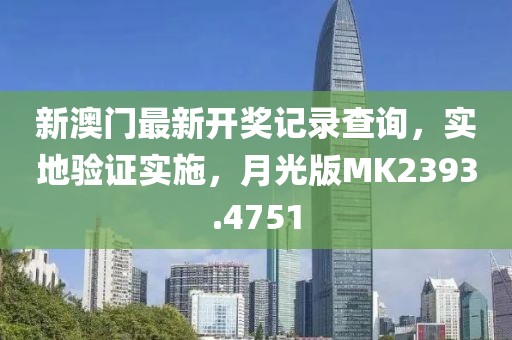 新澳门最新开奖记录查询，实地验证实施，月光版MK2393.4751