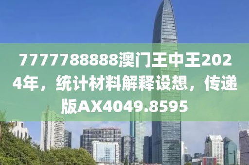 7777788888澳门王中王2024年，统计材料解释设想，传递版AX4049.8595