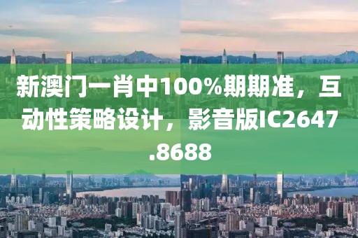 新澳门一肖中100%期期准，互动性策略设计，影音版IC2647.8688