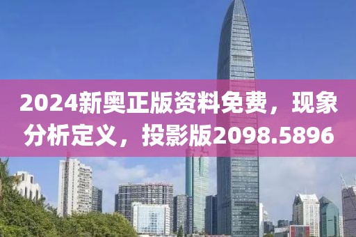 2024新奥正版资料免费，现象分析定义，投影版2098.5896
