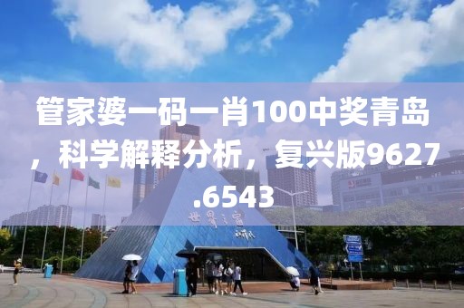 管家婆一码一肖100中奖青岛，科学解释分析，复兴版9627.6543