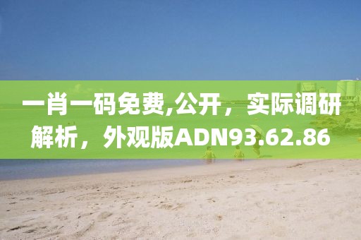 一肖一码免费,公开，实际调研解析，外观版ADN93.62.86