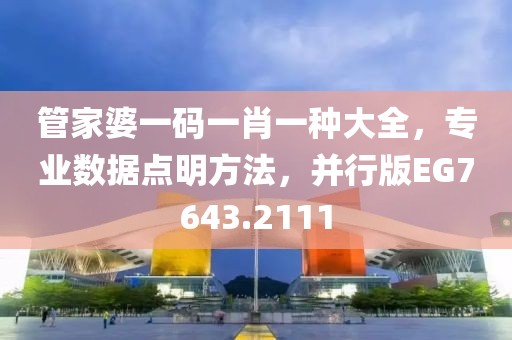 管家婆一码一肖一种大全，专业数据点明方法，并行版EG7643.2111