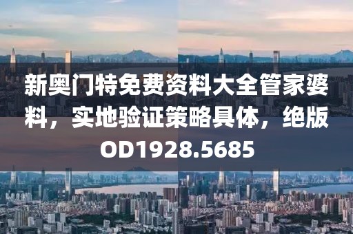 新奥门特免费资料大全管家婆料，实地验证策略具体，绝版OD1928.5685