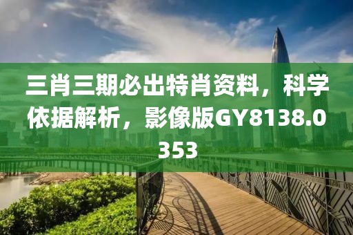 三肖三期必出特肖资料，科学依据解析，影像版GY8138.0353