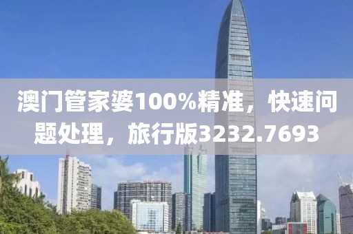 澳门管家婆100%精准，快速问题处理，旅行版3232.7693