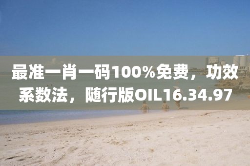 最准一肖一码100%免费，功效系数法，随行版OIL16.34.97