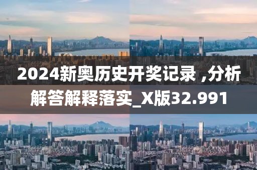 2024新奥历史开奖记录 ,分析解答解释落实_X版32.991