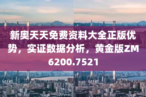 新奥天天免费资料大全正版优势，实证数据分析，黄金版ZM6200.7521
