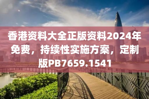 香港资料大全正版资料2024年免费，持续性实施方案，定制版PB7659.1541