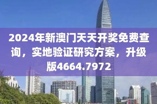 2024年新澳门天天开奖免费查询，实地验证研究方案，升级版4664.7972