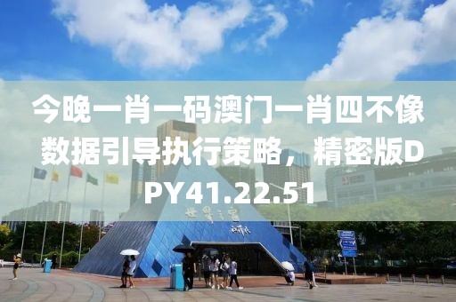 今晚一肖一码澳门一肖四不像 数据引导执行策略，精密版DPY41.22.51