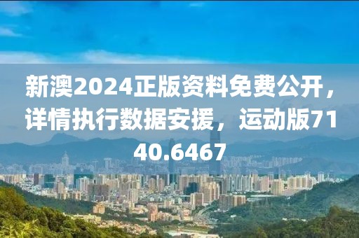 新澳2024正版资料免费公开，详情执行数据安援，运动版7140.6467