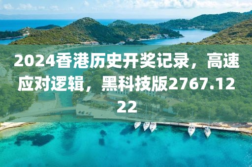 2024香港历史开奖记录，高速应对逻辑，黑科技版2767.1222