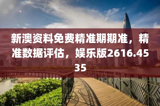 新澳资料免费精准期期准，精准数据评估，娱乐版2616.4535