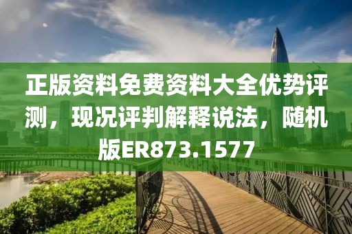 正版资料免费资料大全优势评测，现况评判解释说法，随机版ER873.1577