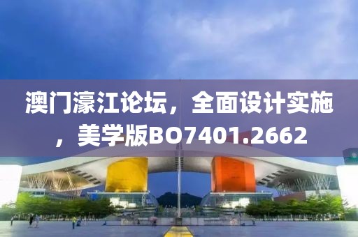 澳门濠江论坛，全面设计实施，美学版BO7401.2662