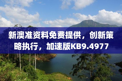 新澳准资料免费提供，创新策略执行，加速版KB9.4977
