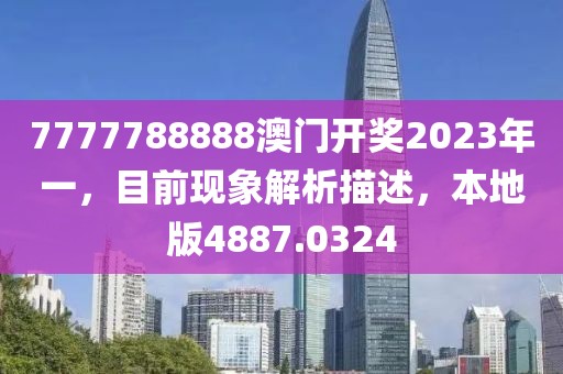 7777788888澳门开奖2023年一，目前现象解析描述，本地版4887.0324